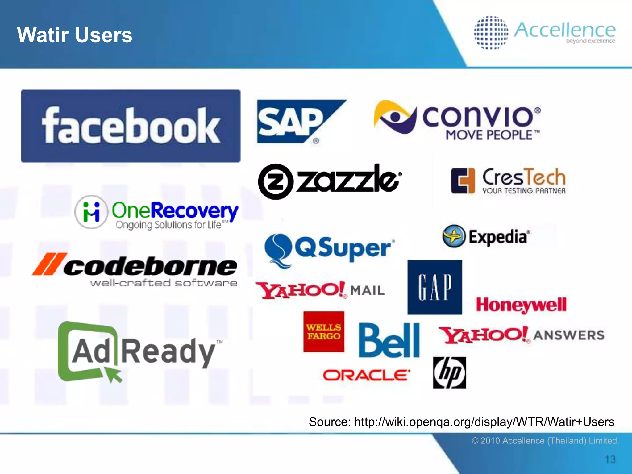 Watir Users




              Source: http://wiki.openqa.org/display/WTR/Watir+Users
                                          © 2010 Accellence (Thailand) Limited.
 