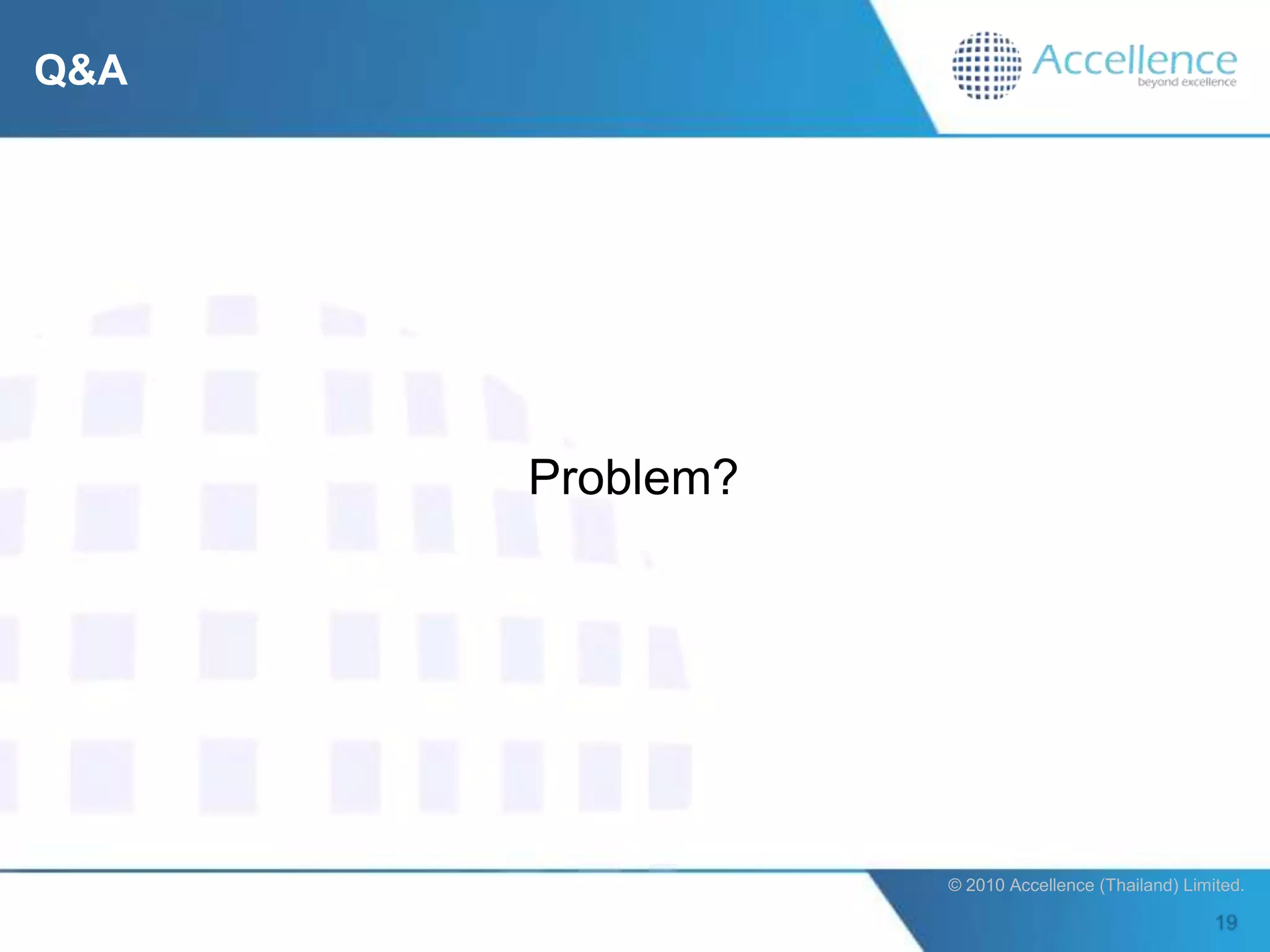 Q&A




      Problem?




                 © 2010 Accellence (Thailand) Limited.
 