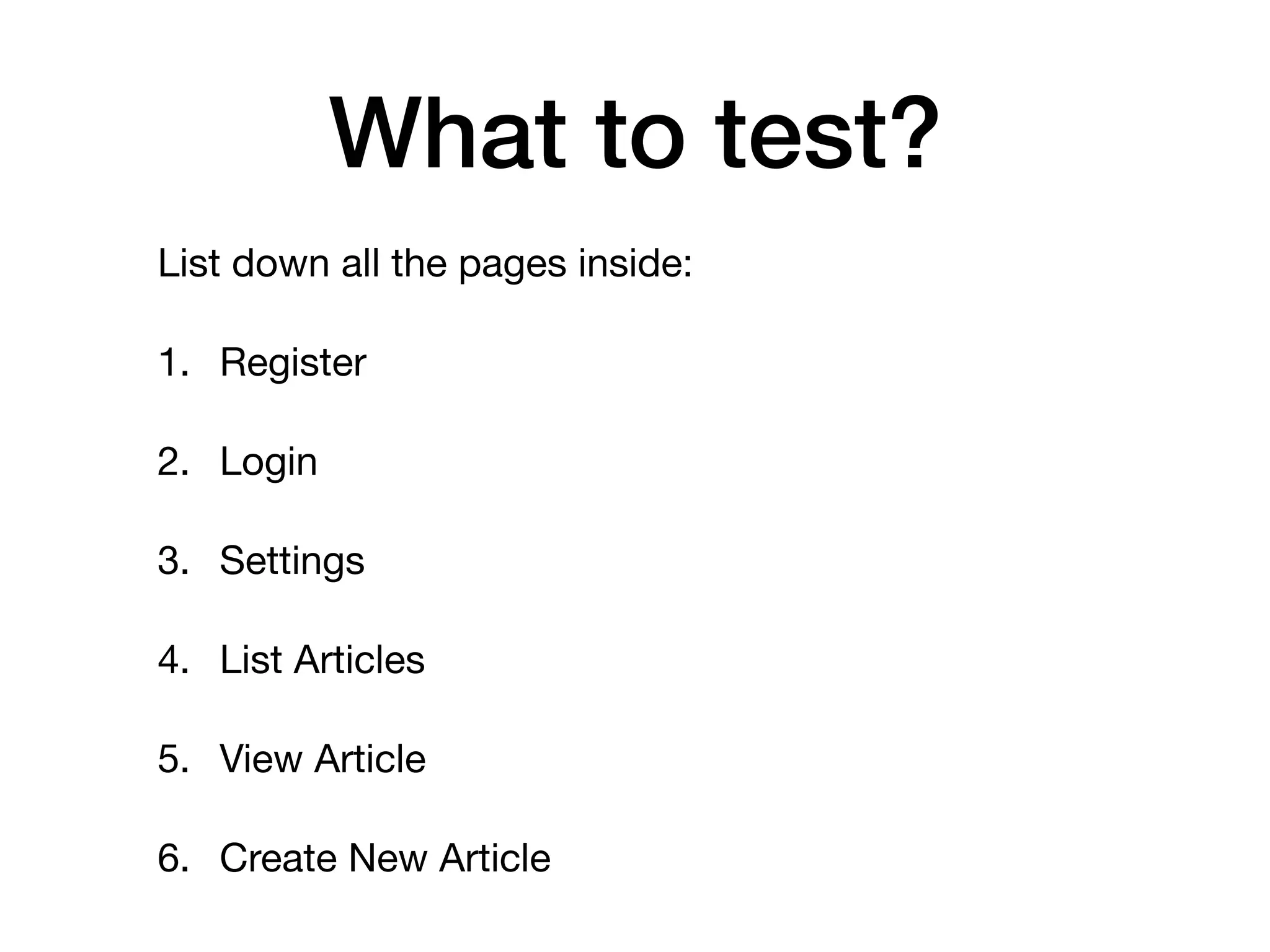 What to test? List down all the pages inside: 1. Register 2. Login 3. Settings 4. List Articles 5. View Article 6. Create New Article 