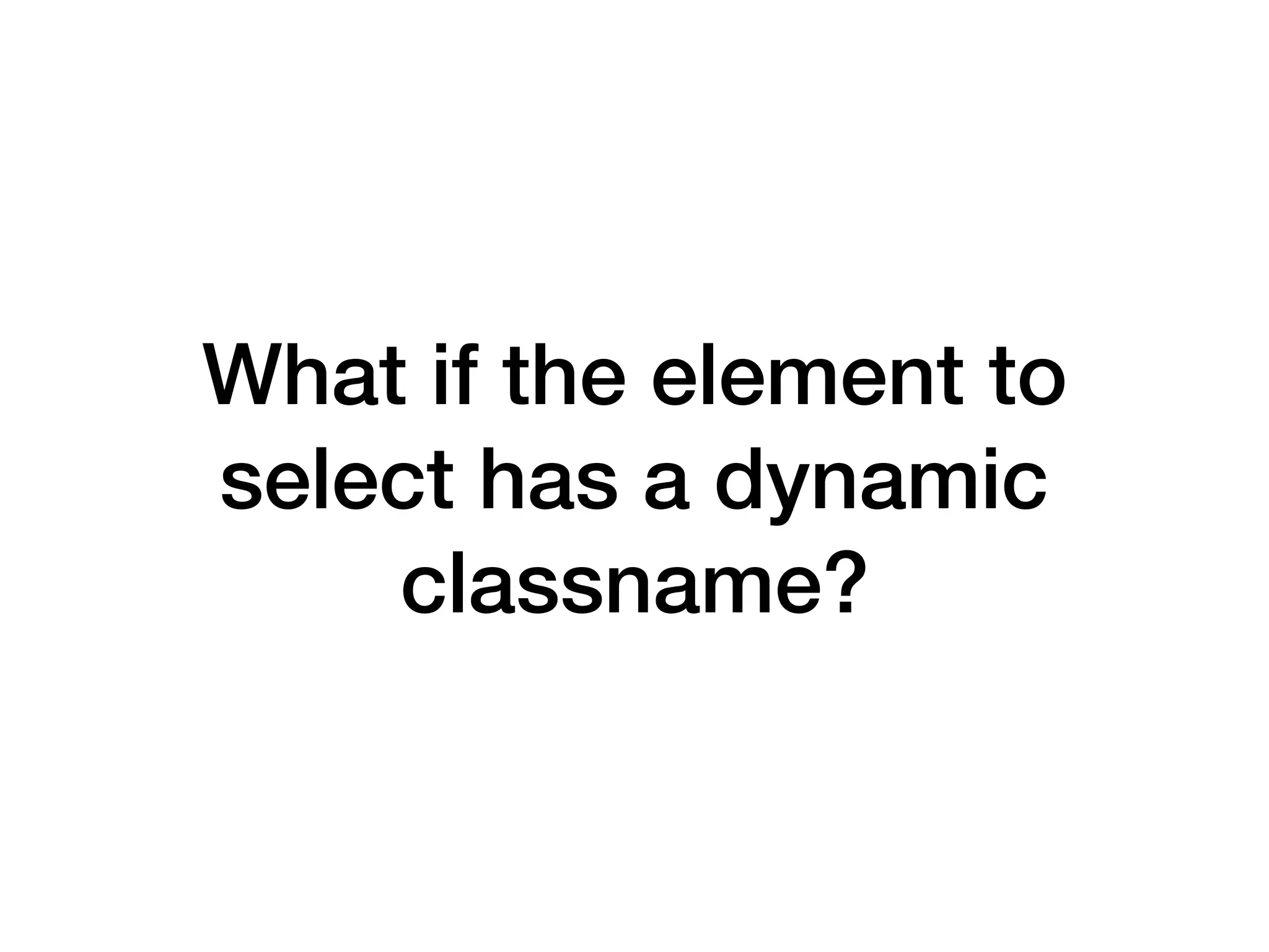 What if the element to select has a dynamic classname? 