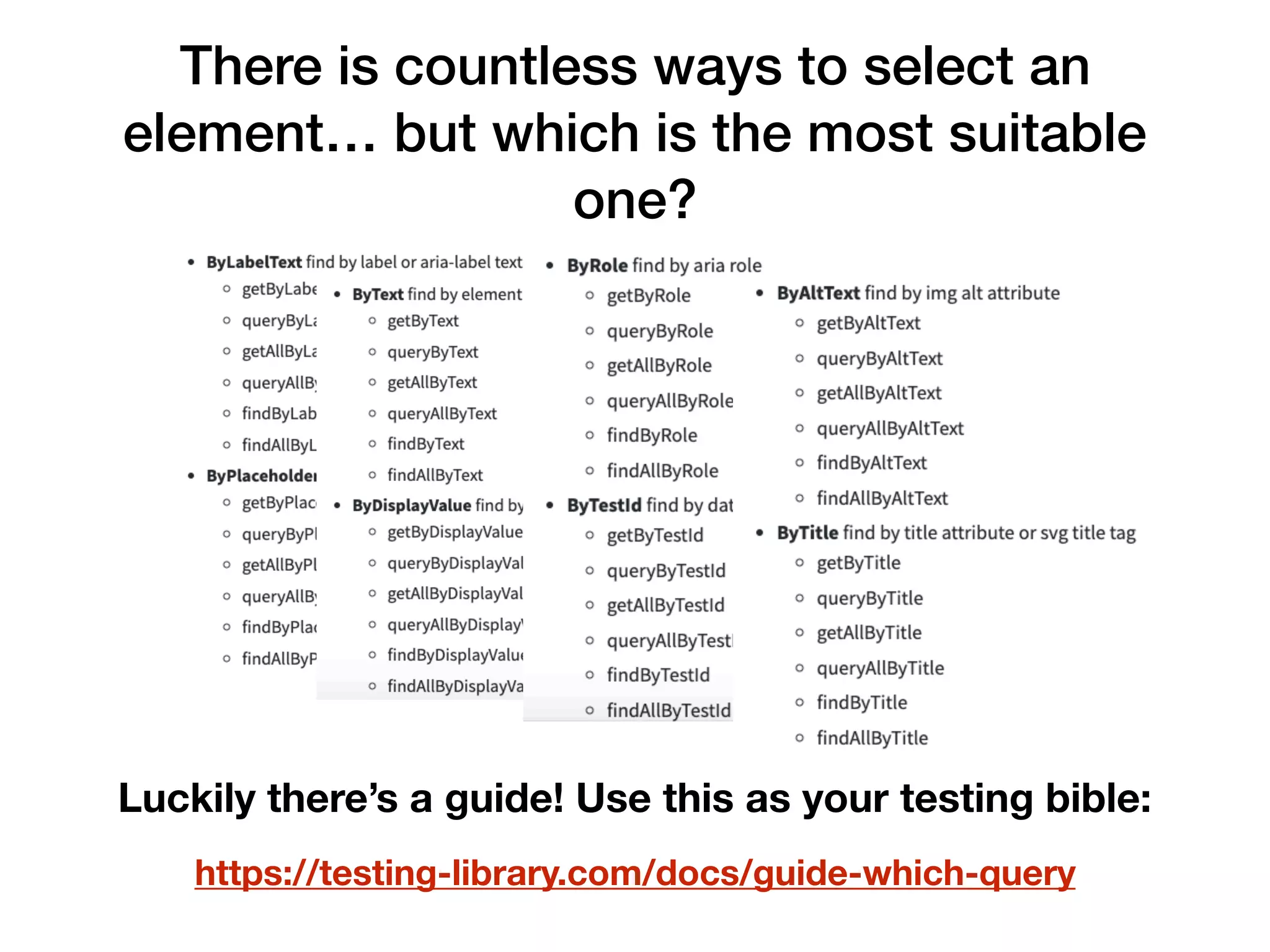 There is countless ways to select an element… but which is the most suitable one? https://testing-library.com/docs/guide-which-query Luckily there’s a guide! Use this as your testing bible: 