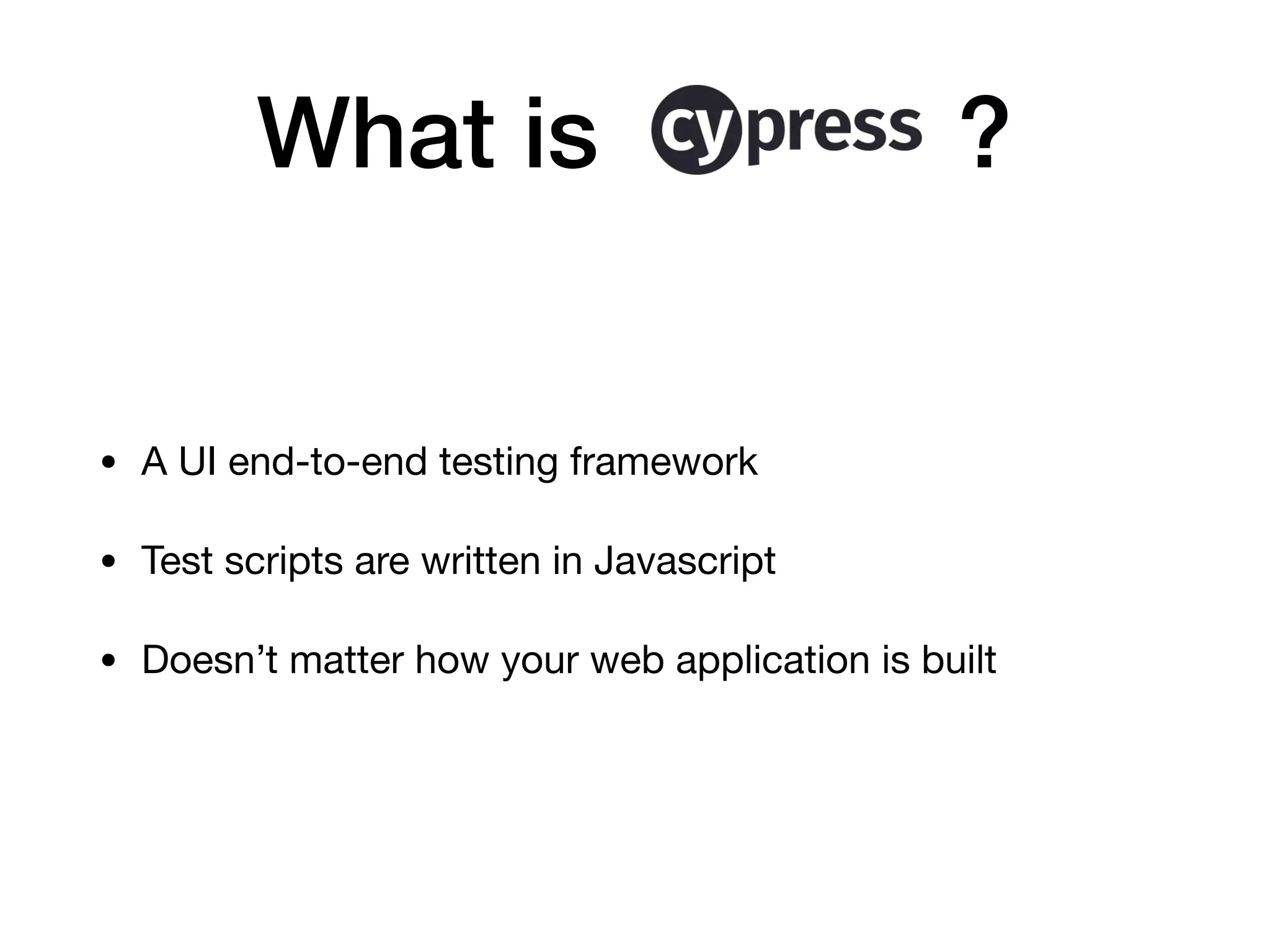 What is ? • A UI end-to-end testing framework • Test scripts are written in Javascript • Doesn’t matter how your web application is built 