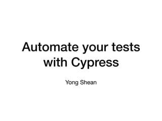 Automate your tests
with Cypress
Yong Shean
 
