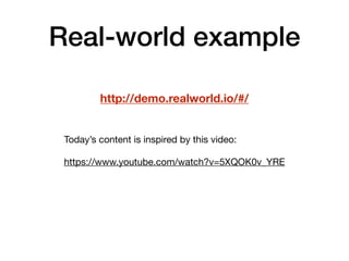 Real-world example
http://demo.realworld.io/#/
Today’s content is inspired by this video:

https://www.youtube.com/watch?v=5XQOK0v_YRE
 