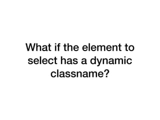 What if the element to
select has a dynamic
classname?
 