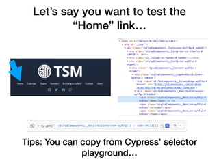 Let’s say you want to test the
“Home” link…
Tips: You can copy from Cypress’ selector
playground…
 
