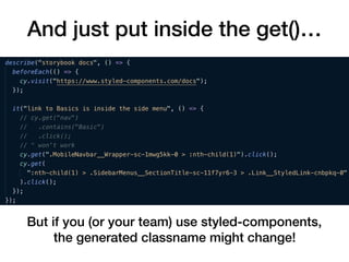 But if you (or your team) use styled-components,
the generated classname might change!
And just put inside the get()…
 