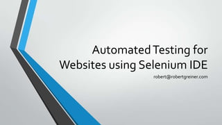 Automated Testing for
Websites using Selenium IDE
robert@robertgreiner.com

 