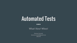 Automated Tests
What? How? When?
Damian Sromek
damian.sromek@gmail.com
2016-04
 