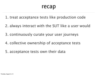 recap
        1. treat acceptance tests like production code

        2. always interact with the SUT like a user would

 ...