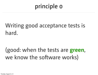 principle 0


        Writing good acceptance tests is
        hard.

        (good: when the tests are green,
        we ...
