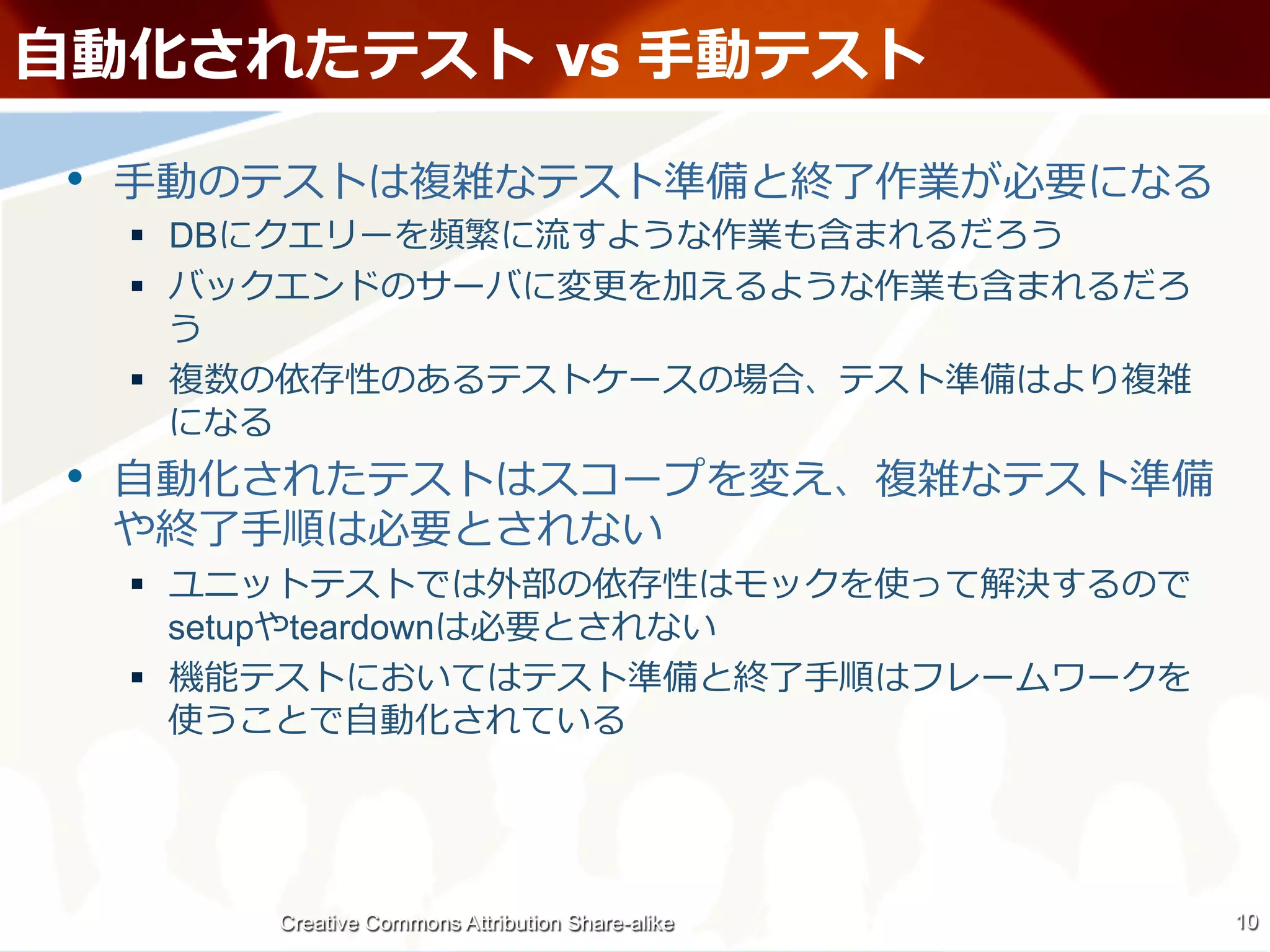 ⾃自                                             vs ⼿手

 •  ⼿手
     §  DB
     § 

     § 

 •  ⾃自
               ⼿手
     § 
           setup    teardown
     §                                                       ⼿手
                         ⾃自




                   Creative Commons Attribution Share-alike        10
 