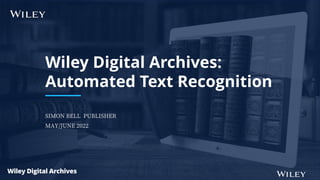 SIMON BELL PUBLISHER
MAY/JUNE 2022
Wiley Digital Archives:
Automated Text Recognition
 