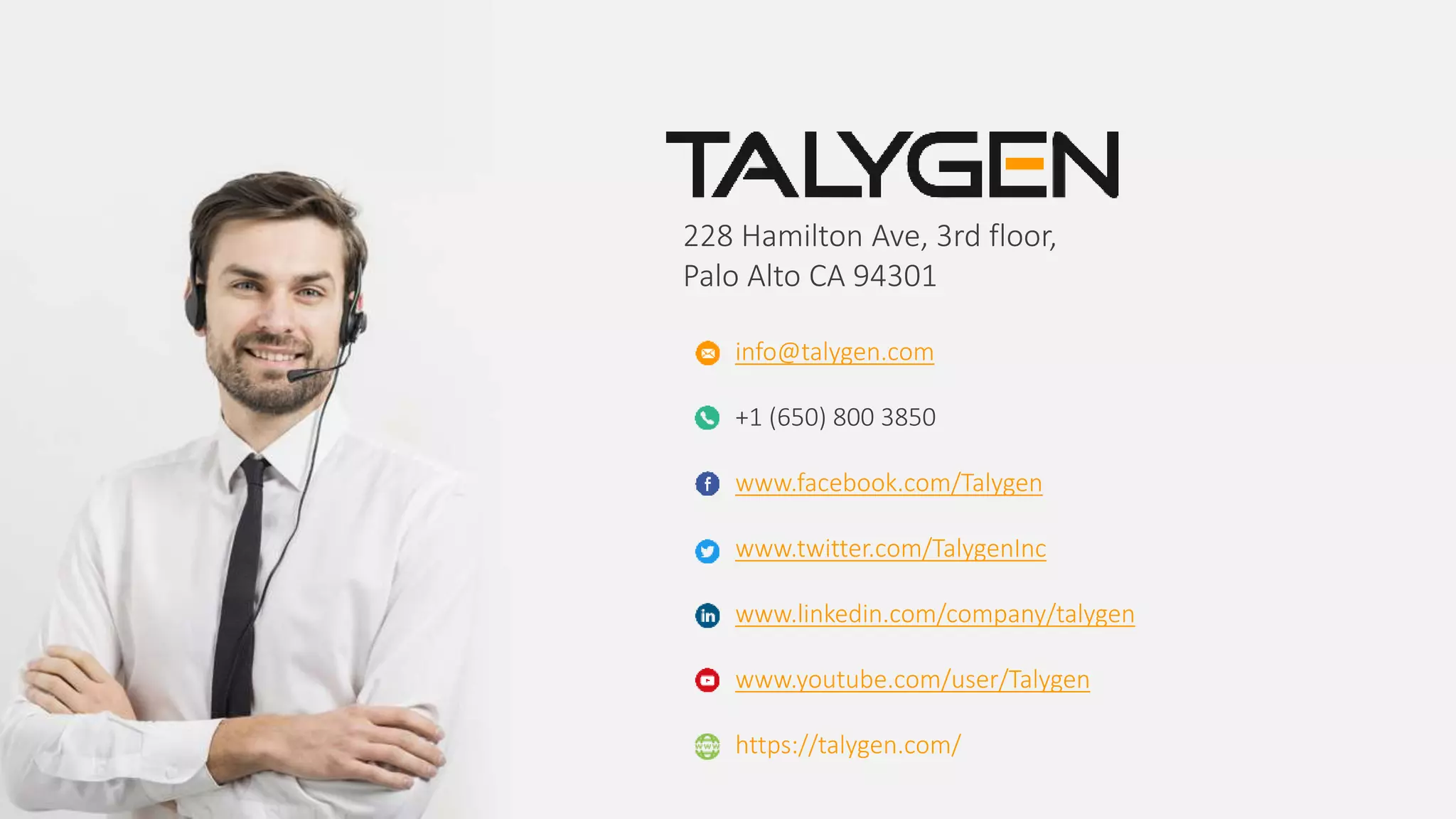 228 Hamilton Ave, 3rd floor,
Palo Alto CA 94301
info@talygen.com
+1 (650) 800 3850
www.facebook.com/Talygen
www.twitter.com/TalygenInc
www.linkedin.com/company/talygen
www.youtube.com/user/Talygen
https://talygen.com/
 