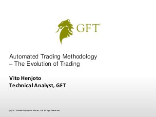 Automated Trading Methodology
– The Evolution of Trading

Vito Henjoto
Technical Analyst, GFT


(c) 2013 Global Futures and Forex, Ltd. All rights reserved.
 