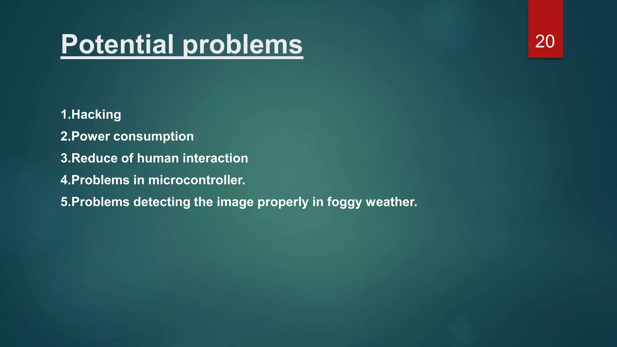 Potential problems 1.Hacking 2.Power consumption 3.Reduce of human interaction 4.Problems in microcontroller. 5.Problems detecting the image properly in foggy weather. 20 