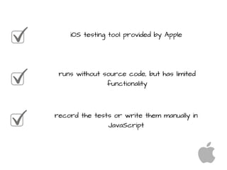 iOS testing tool provided by Apple
record the tests or write them manually in
JavaScript
runs without source code, but has limited
functionality
 