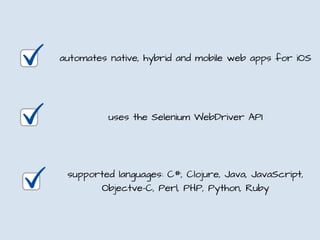 automates native, hybrid and mobile web apps for iOS
uses the Selenium WebDriver API
supported languages: C#, Clojure, Java, JavaScript,
Objectve-C, Perl, PHP, Python, Ruby
 