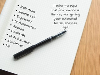 RobotiumSelendroidEspressoUI Automator
AppiumCalabashUI Automation
iOS-DriverKIF
Finding the right
test framework is
the key for getting
your automated
testing process
right.
 