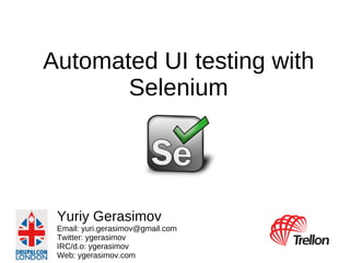 Automated UI testing with Selenium Yuriy Gerasimov Email: yuri.gerasimov@gmail.com Twitter: ygerasimov IRC/d.o: ygerasimov Web: ygerasimov.com 