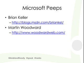 Microsoft Peeps
• Brian Keller
  – http://blogs.msdn.com/briankel/
• Martin Woodward
  – http://www.woodwardweb.com/




  @AndrewWoody #spsuk #rwsbs
 