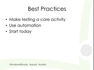 Best Practices
• Make testing a core activity
• Use automation
• Start today




 @AndrewWoody #spsuk #rwsbs
 