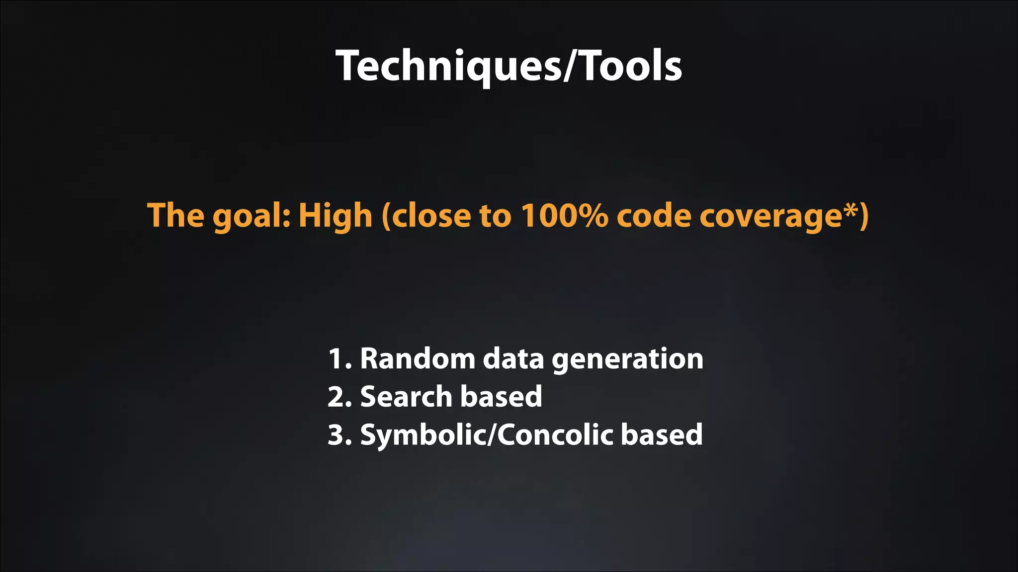 Techniques/Tools
1. Random data generation
2. Search based
3. Symbolic/Concolic based
The goal: High (close to 100% code coverage*)
 