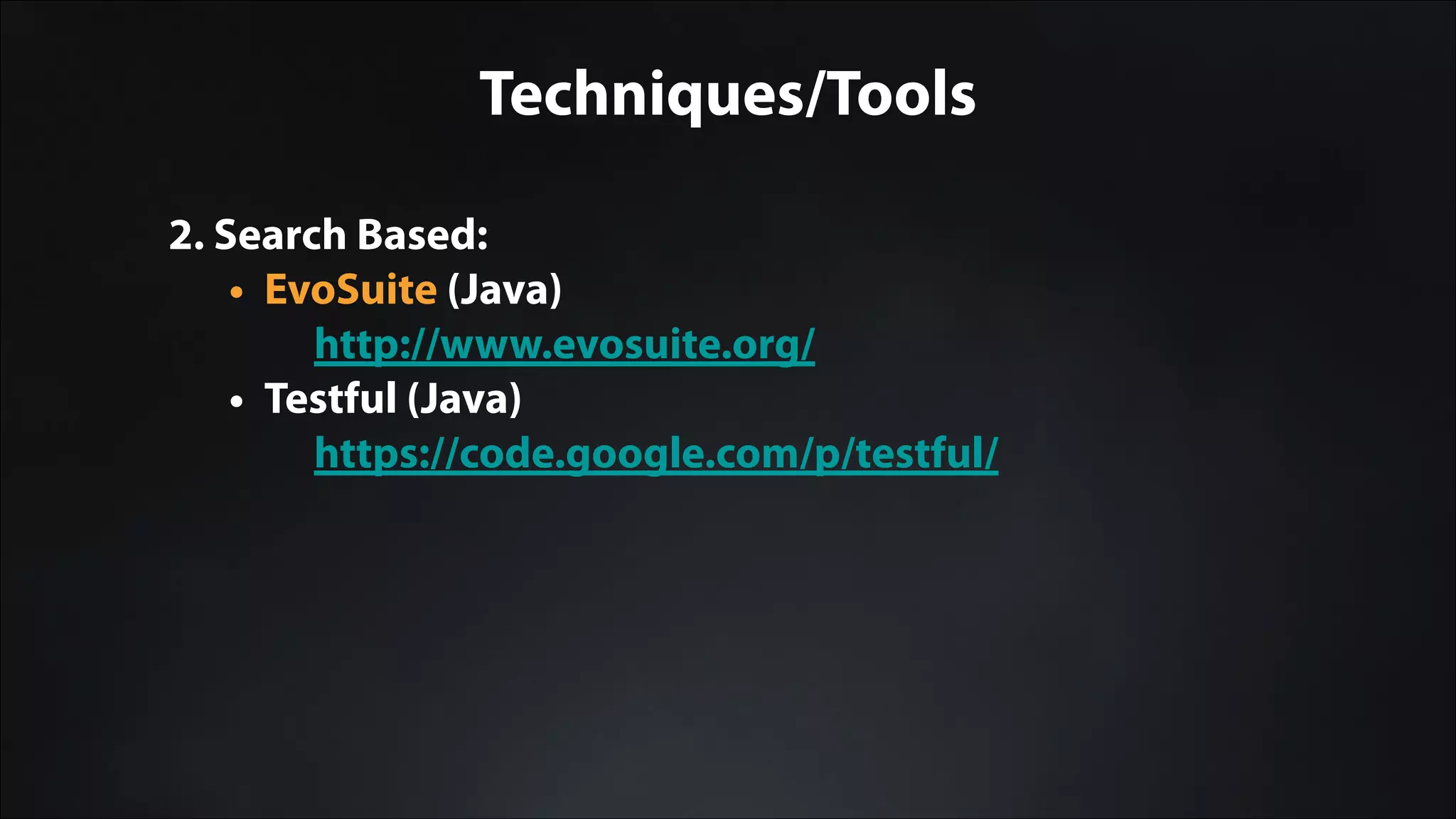 Techniques/Tools
2. Search Based:
• EvoSuite (Java)
http://www.evosuite.org/
• Testful (Java)
https://code.google.com/p/testful/
 