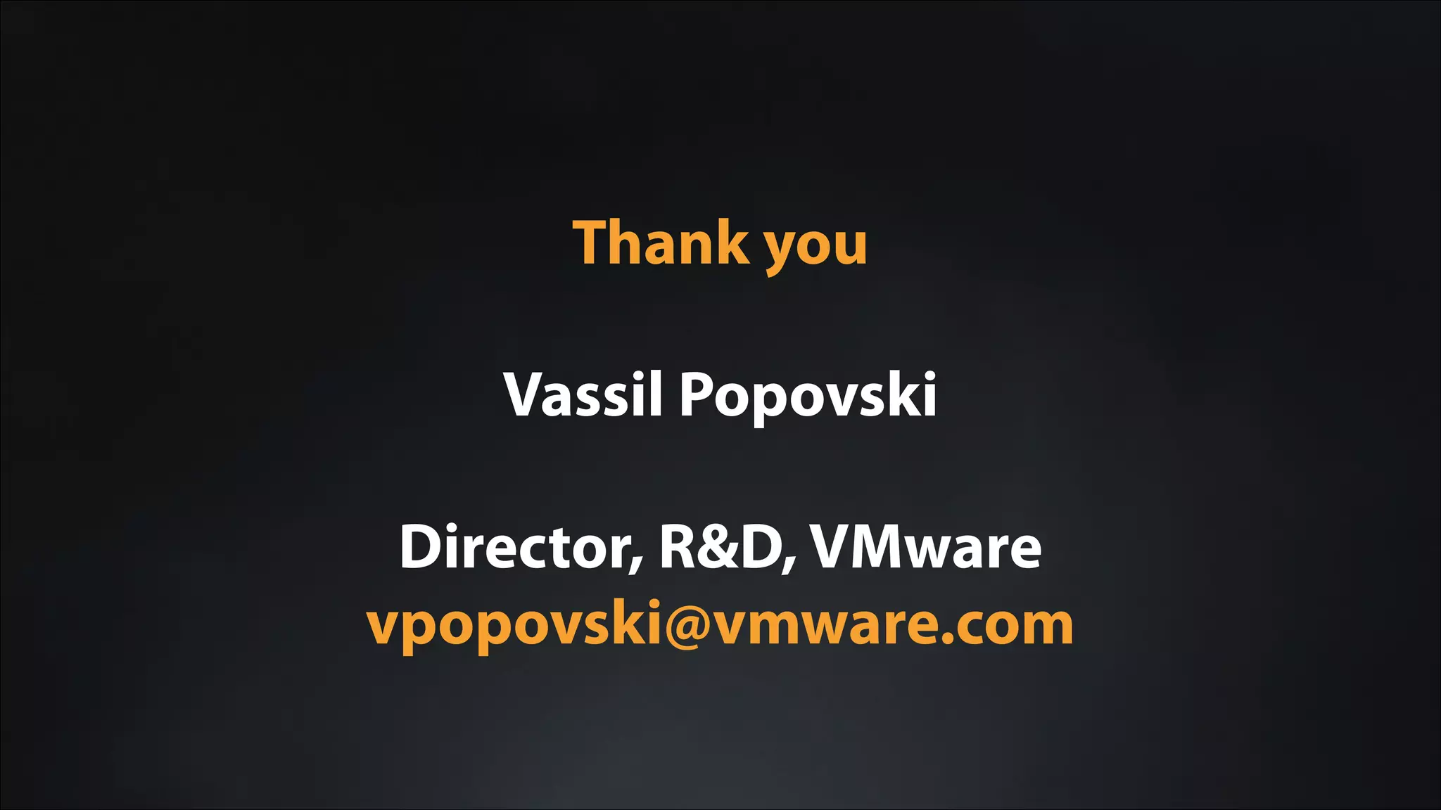 Thank you
!
Vassil Popovski
!
Director, R&D, VMware
vpopovski@vmware.com
 