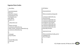 Pagewise Photo Credits:
1 Alex Mihis
2
3 quinntheislander
4 leeroy.ca
5 David Leo Veksler
6 joiseyshowaa.com
7 lechonkirb.com
8 Ben White
9 google.com
10
11 sebzurcher.com
12
13 Robert de Bock
14 commons.wikimedia.org
15 Marc Smith, commons.wikimedia.org
16 commons.wikimedia.org
17
18
19 nasa.gov
20 Paul Proshin
21
22
23 Garett Mizunaka
24 Lou Levit
25
26 JD Weiher
27
28 lianemetzler.de
29
30 flickr.com/photos/daspunkt
31
32 commons.wikimedia.org
33 David Herault
34 commons.wikimedia.org
35 commons.wikimedia.org
36 instagram.com/inayali
37 commons.wikimedia.org
38 commons.wikimedia.org
39 commons.wikimedia.org
40 Raynaldy Dachlan
41
42 opensource.org
43
44 flickr.com/photos/molly_porter
45 makakoh.com
46 Pierre Rougier
47
48
49
50
ICE, All rights reserved, 29 February 2016
 