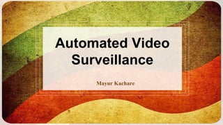 Automated Video
Surveillance
Mayur Kachare
 