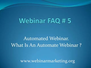 Automated Webinar.
What Is An Automate Webinar ?


   www.webinarmarketing.org
 