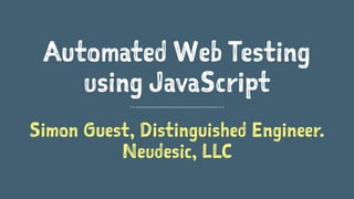 Automated Web Testing
using JavaScript
Simon Guest, Distinguished Engineer.
Neudesic, LLC
 