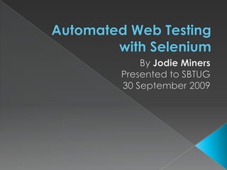 Automated Web Testing with Selenium By Jodie Miners Presented to SBTUG 30 September 2009  