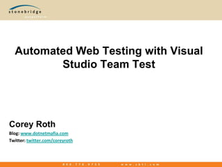 Automated Web Testing with Visual Studio Team Test Corey Roth Blog: www.dotnetmafia.com Twitter: twitter.com/coreyroth 