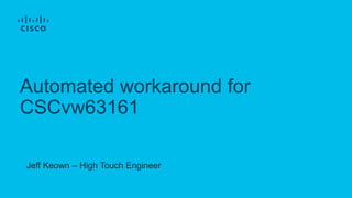 Automated workaround for
CSCvw63161
Jeff Keown – High Touch Engineer
 