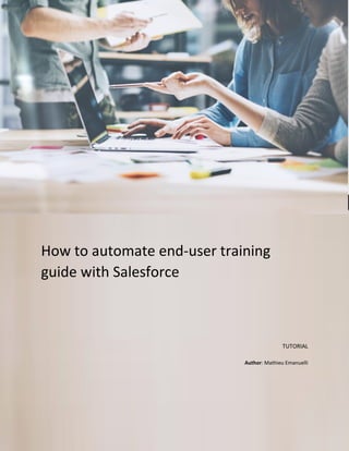 Tutorial
How to automate end-user training
guide with Salesforce
TUTORIAL
Author: Mathieu Emanuelli
 