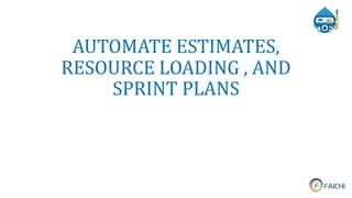 AUTOMATE ESTIMATES,
RESOURCE LOADING , AND
SPRINT PLANS
 
