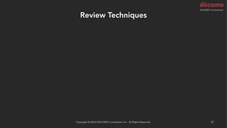 Review Techniques
Copyright © 2024 DOCOMO Innovations, Inc. All Rights Reserved. 37
 