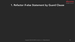 1. Refactor if-else Statement by Guard Clause
Copyright © 2024 DOCOMO Innovations, Inc. All Rights Reserved. 57
 