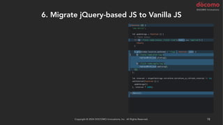 6. Migrate jQuery-based JS to Vanilla JS
Copyright © 2024 DOCOMO Innovations, Inc. All Rights Reserved. 78
 