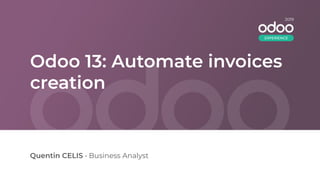 Odoo 13: Automate invoices
creation
Quentin CELIS • Business Analyst
2019
EXPERIENCE
 