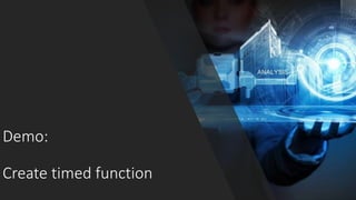 Demo:
Create timed function
 