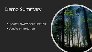 Demo Summary
•Create PowerShell function
•Used cron notation
 