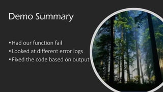 Demo Summary
•Had our function fail
•Looked at different error logs
•Fixed the code based on output
 