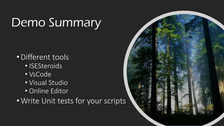 Demo Summary
•Different tools
• ISESteroids
• VsCode
• Visual Studio
• Online Editor
•Write Unit tests for your scripts
 