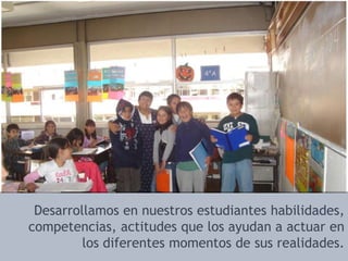 Desarrollamos en nuestros estudiantes habilidades, competencias, actitudes que los ayudan a actuar en los diferentes momentos de sus realidades.