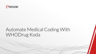 Automate Medical Coding With
WHODrug Koda
 