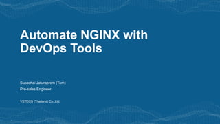 1
Automate NGINX with
DevOps Tools
Supachai Jaturaprom (Tum)
Pre-sales Engineer
VSTECS (Thailand) Co.,Ltd.
 