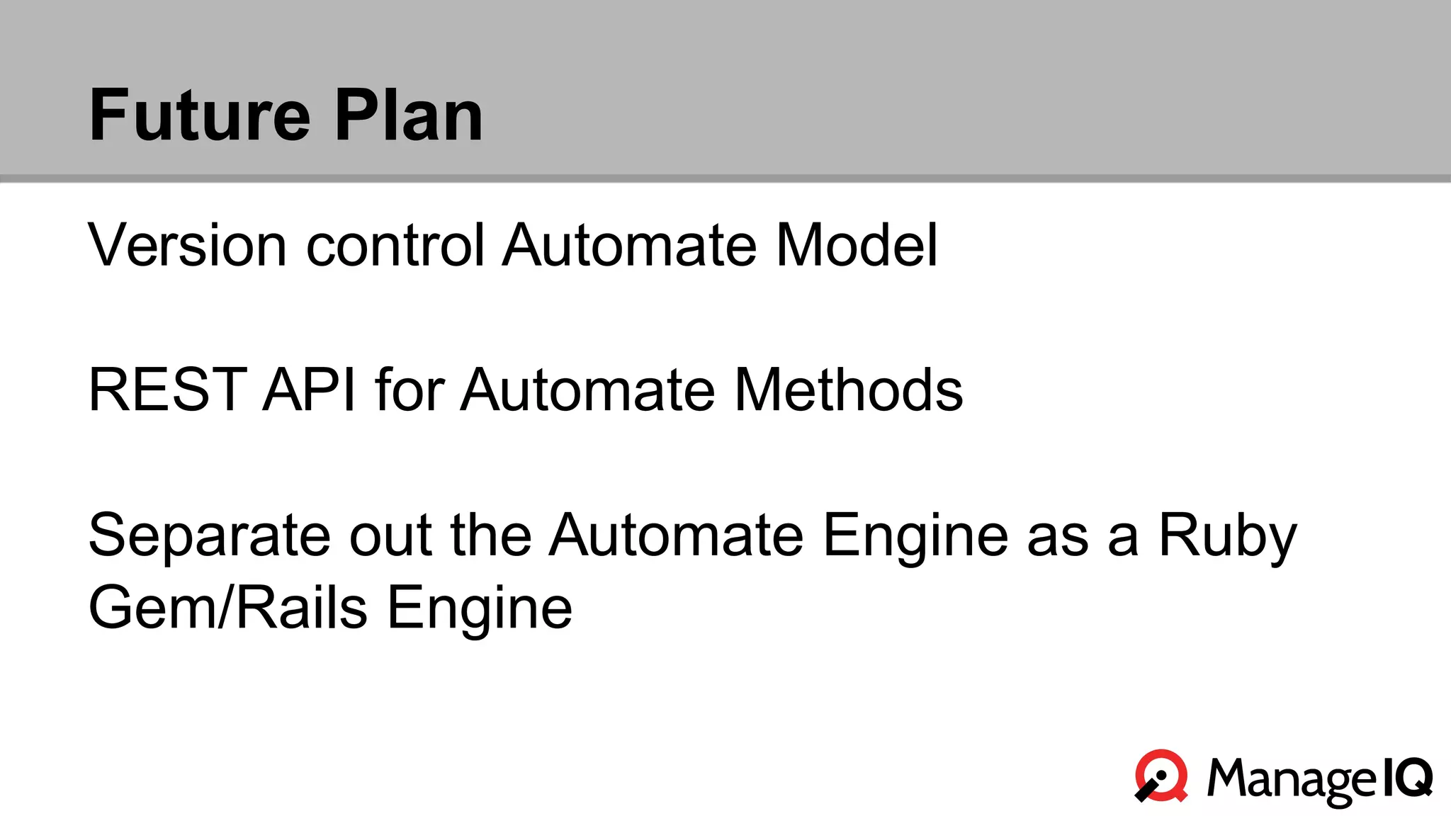 Future Plan 
Version control Automate Model 
REST API for Automate Methods 
Separate out the Automate Engine as a Ruby 
Gem/Rails Engine 
 